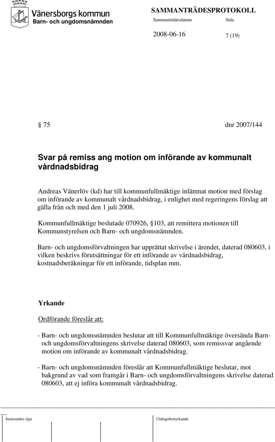 Barn- och ungdomsförvaltningen har upprättat skrivelse i ärendet, daterad 080603, i vilken beskrivs förutsättningar för ett införande av vårdnadsbidrag, kostnadsberäkningar för ett införande,