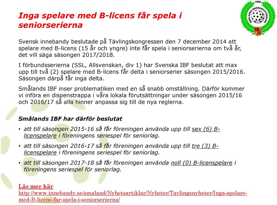 I förbundsserierna (SSL, Allsvenskan, div 1) har Svenska IBF beslutat att max upp till två (2) spelare med B-licens får delta i seniorserier säsongen 2015/2016. Säsongen därpå får inga delta.