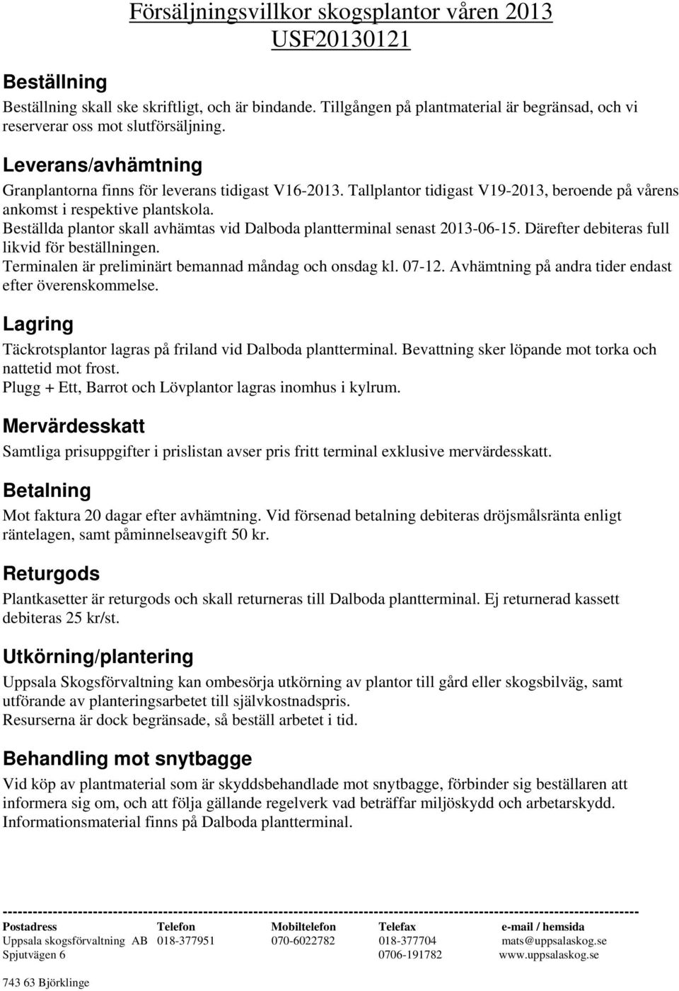 Tallplantor tidigast V19-2013, beroende på vårens ankomst i respektive plantskola. Beställda plantor skall avhämtas vid Dalboda plantterminal senast 2013-06-15.