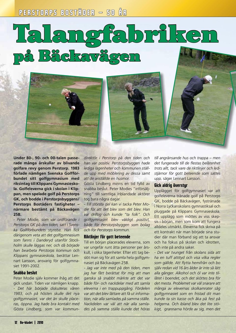 Golfeleverna gick i skolan i Klippan, men spelade golf på Perstorps GK, och bodde i Perstorpsbyggens/ Perstorps Bostäders fastigheter närmare bestämt på Bäckavägen 25B.