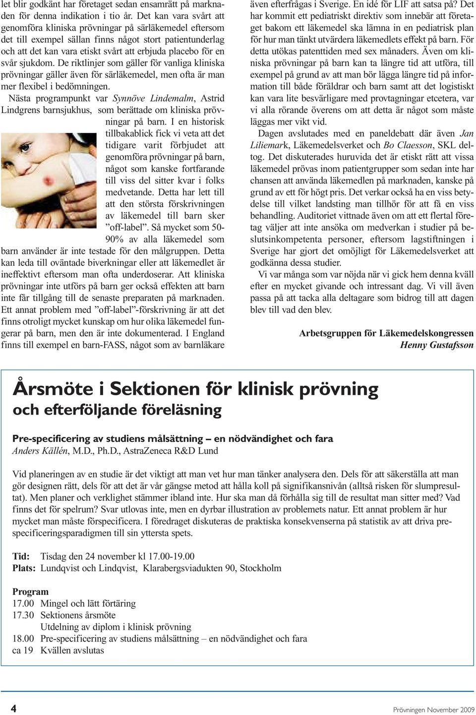 svår sjukdom. De riktlinjer som gäller för vanliga kliniska prövningar gäller även för särläkemedel, men ofta är man mer flexibel i bedömningen.