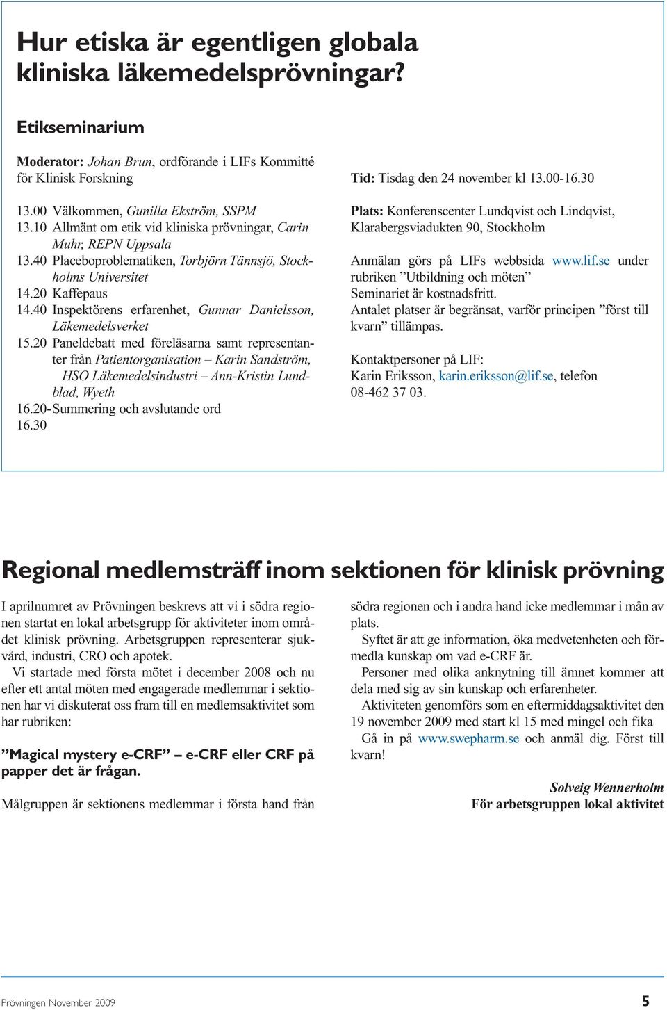 40 Inspektörens erfarenhet, Gunnar Danielsson, 15.20 Paneldebatt med föreläsarna samt representanter från Patientorganisation Karin Sandström, HSO Läkemedelsindustri Ann-Kristin Lundblad, Wyeth 16.