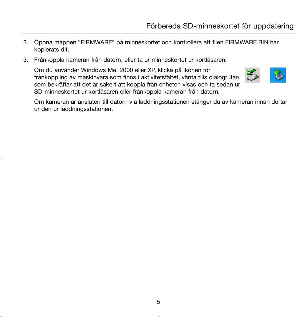 Om du använder Windows Me, 2000 eller XP, klicka på ikonen för frånkoppling av maskinvara som finns i aktivitetsfältet, vänta tills dialogrutan som bekräftar