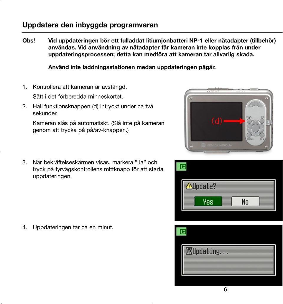 Använd inte laddningsstationen medan uppdateringen pågår. 1. Kontrollera att kameran är avstängd. Sätt i det förberedda minneskortet. 2.