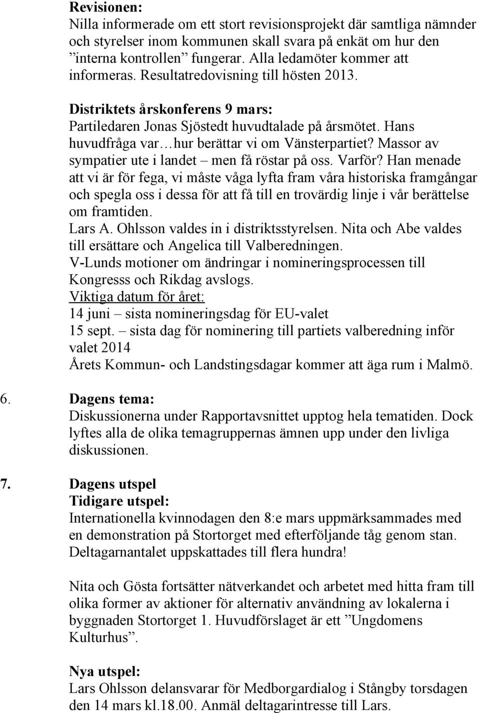 Hans huvudfråga var hur berättar vi om Vänsterpartiet? Massor av sympatier ute i landet men få röstar på oss. Varför?