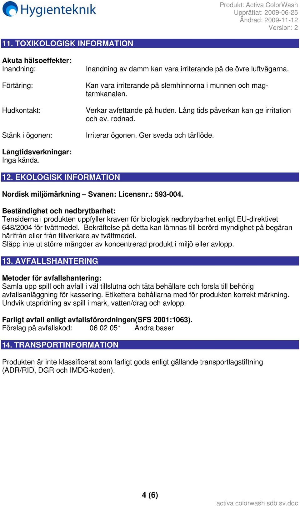 Långtidsverkningar: Inga kända. 12. EKOLOGISK INFORMATION Nordisk miljömärkning Svanen: Licensnr.: 593-004.