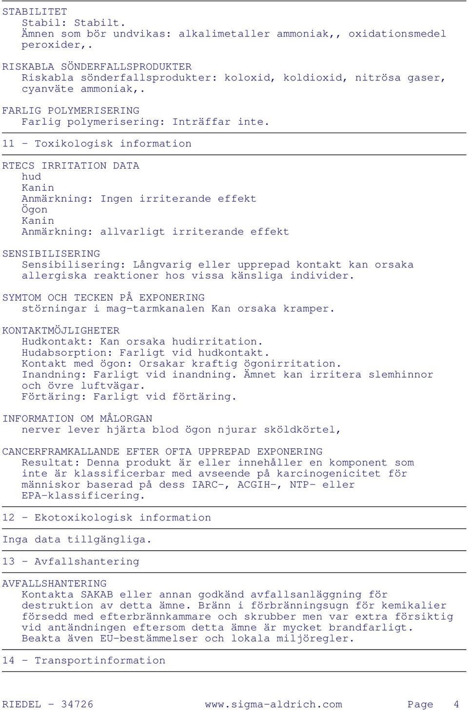 11 - Toxikologisk information RTECS IRRITATION DATA hud Kanin Anmärkning: Ingen irriterande effekt Ögon Kanin Anmärkning: allvarligt irriterande effekt SENSIBILISERING Sensibilisering: Långvarig