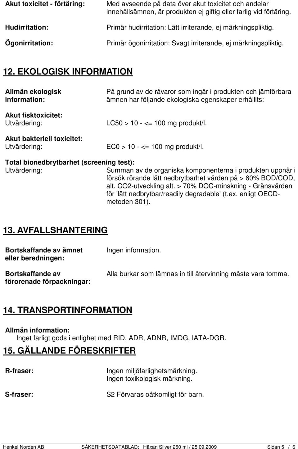 EKOLOGISK INFORMATION Allmän ekologisk information: Akut fisktoxicitet: Utvärdering: Akut bakteriell toxicitet: Utvärdering: På grund av de råvaror som ingår i produkten och jämförbara ämnen har