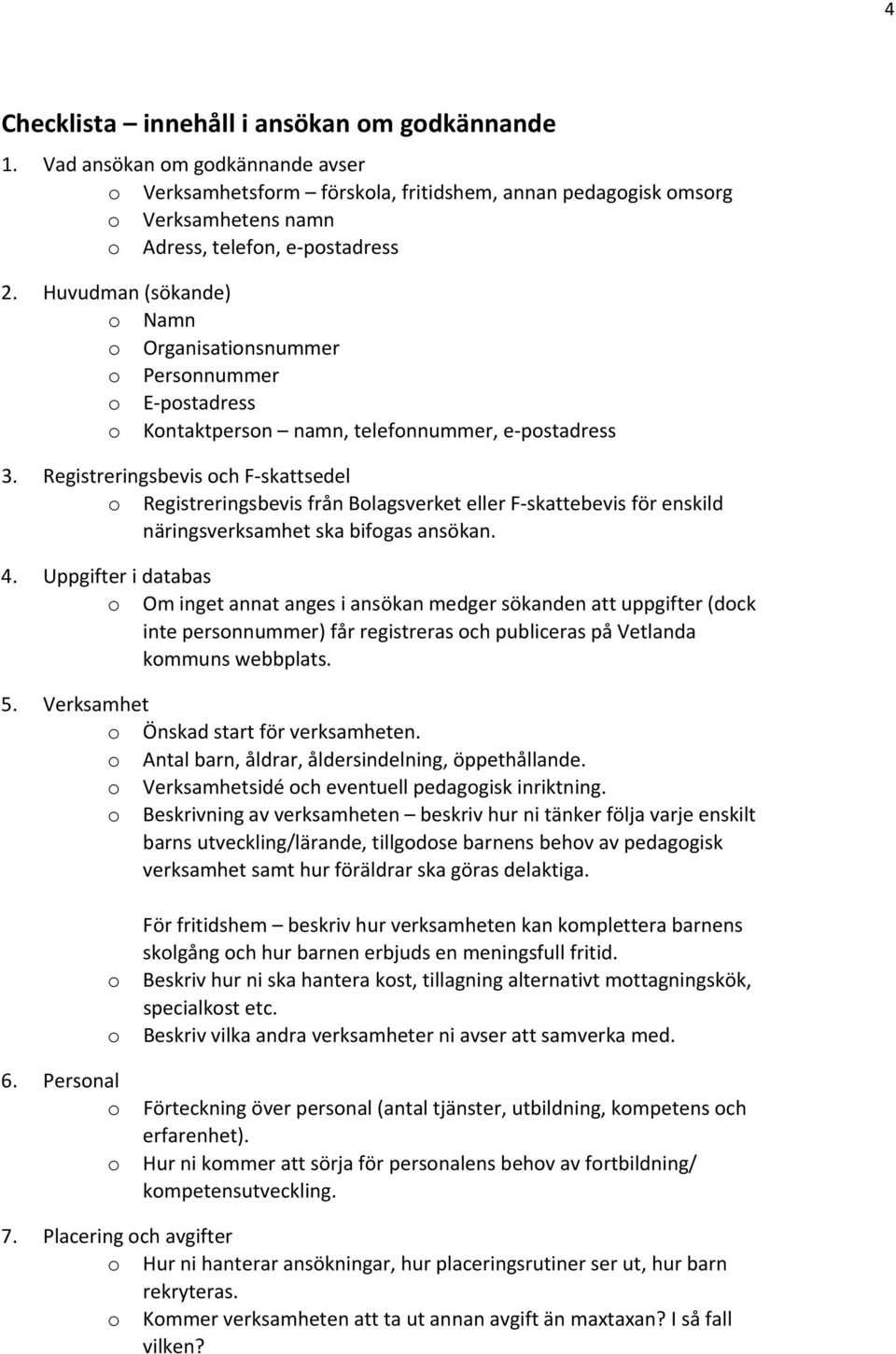 Registreringsbevis ch F skattsedel Registreringsbevis från Blagsverket eller F skattebevis för enskild näringsverksamhet ska bifgas ansökan. 4.