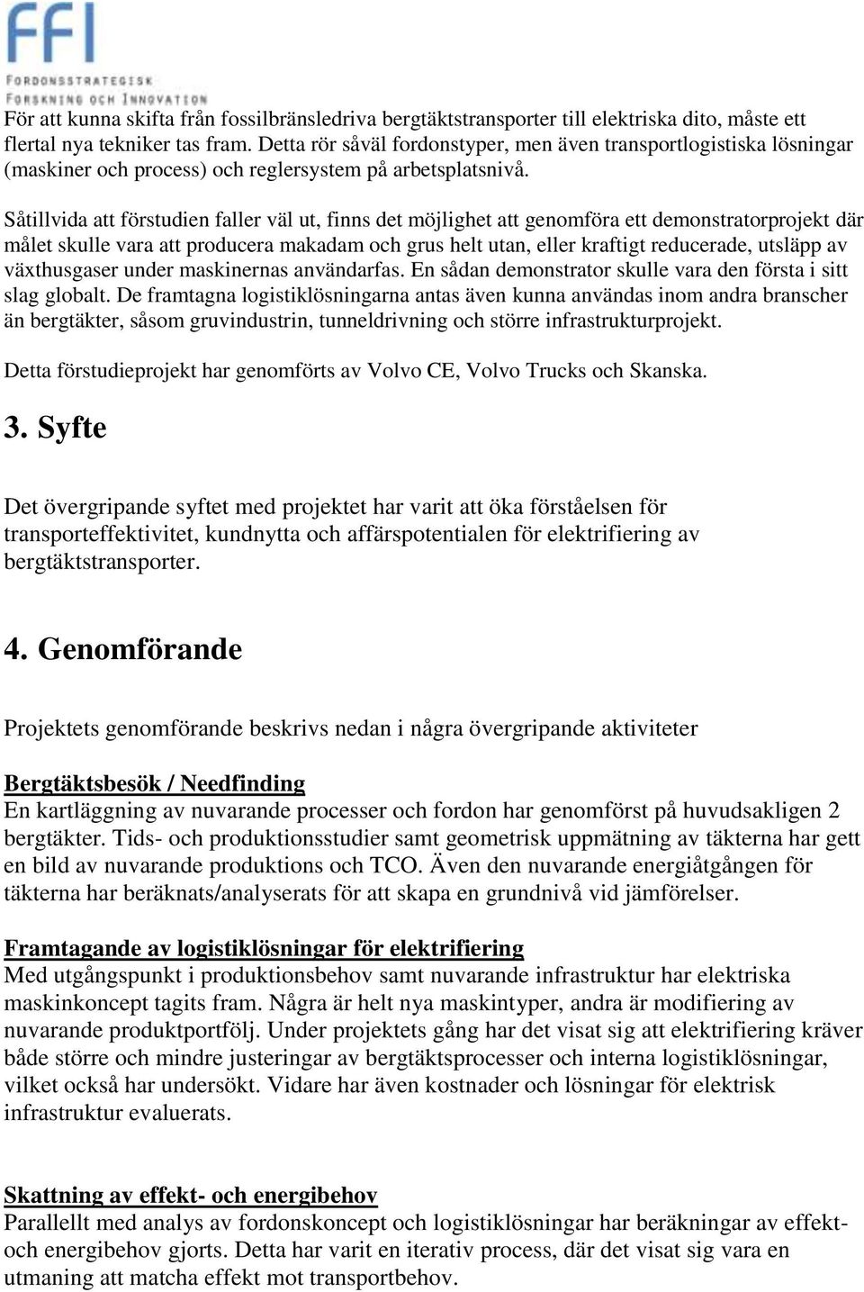 Såtillvida att förstudien faller väl ut, finns det möjlighet att genomföra ett demonstratorprojekt där målet skulle vara att producera makadam och grus helt utan, eller kraftigt reducerade, utsläpp