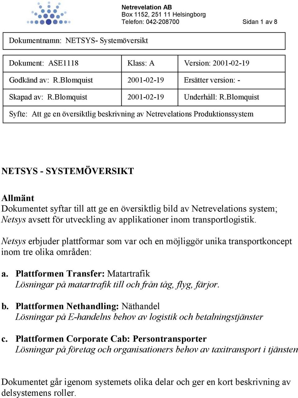 Netsys avsett för utveckling av applikationer inom transportlogistik. Netsys erbjuder plattformar som var och en möjliggör unika transportkoncept inom tre olika områden: a.