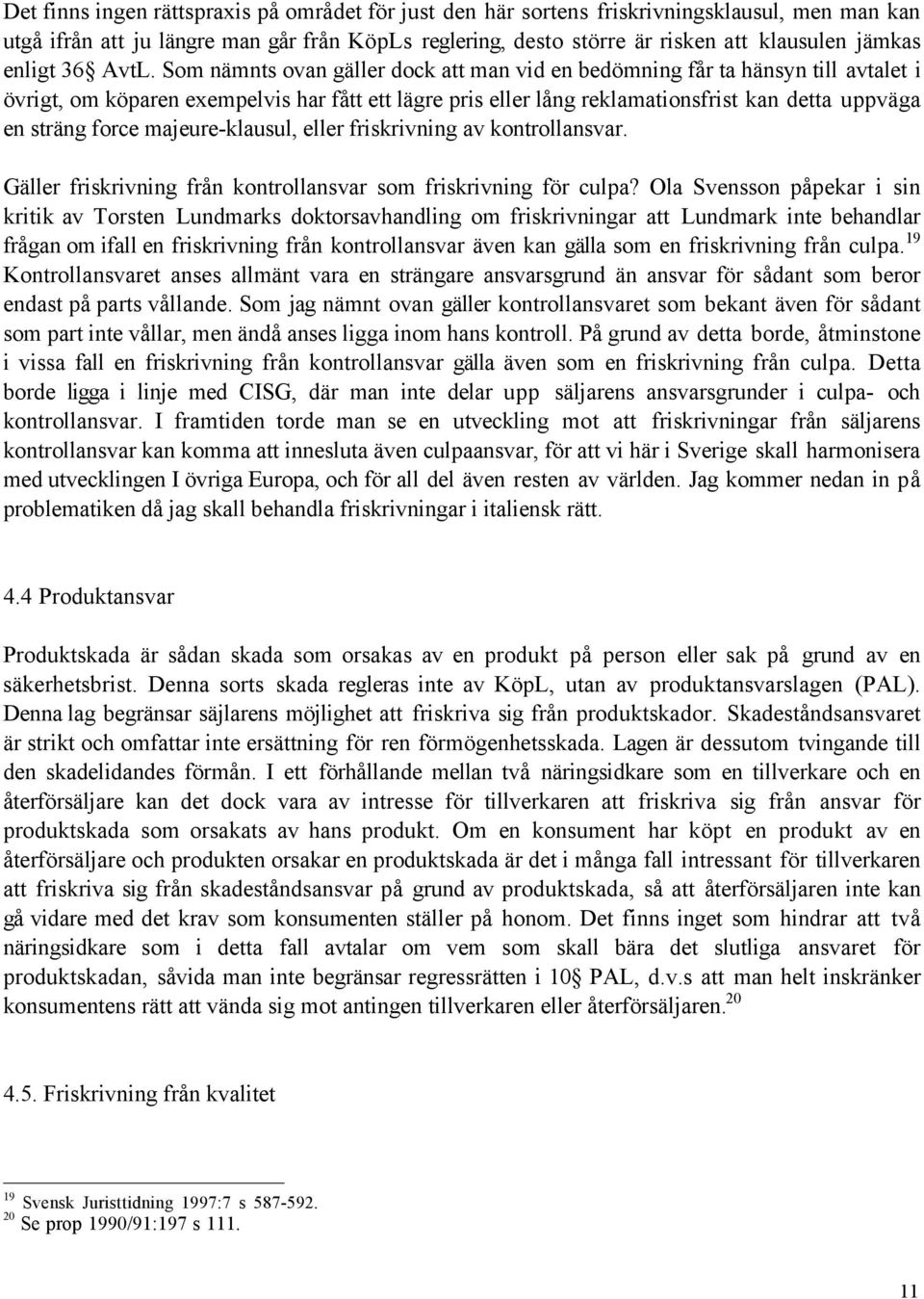 Som nšmnts ovan gšller dock att man vid en bedšmning fœr ta hšnsyn till avtalet i švrigt, om kšparen exempelvis har fœtt ett lšgre pris eller lœng reklamationsfrist kan detta uppvšga en stršng force