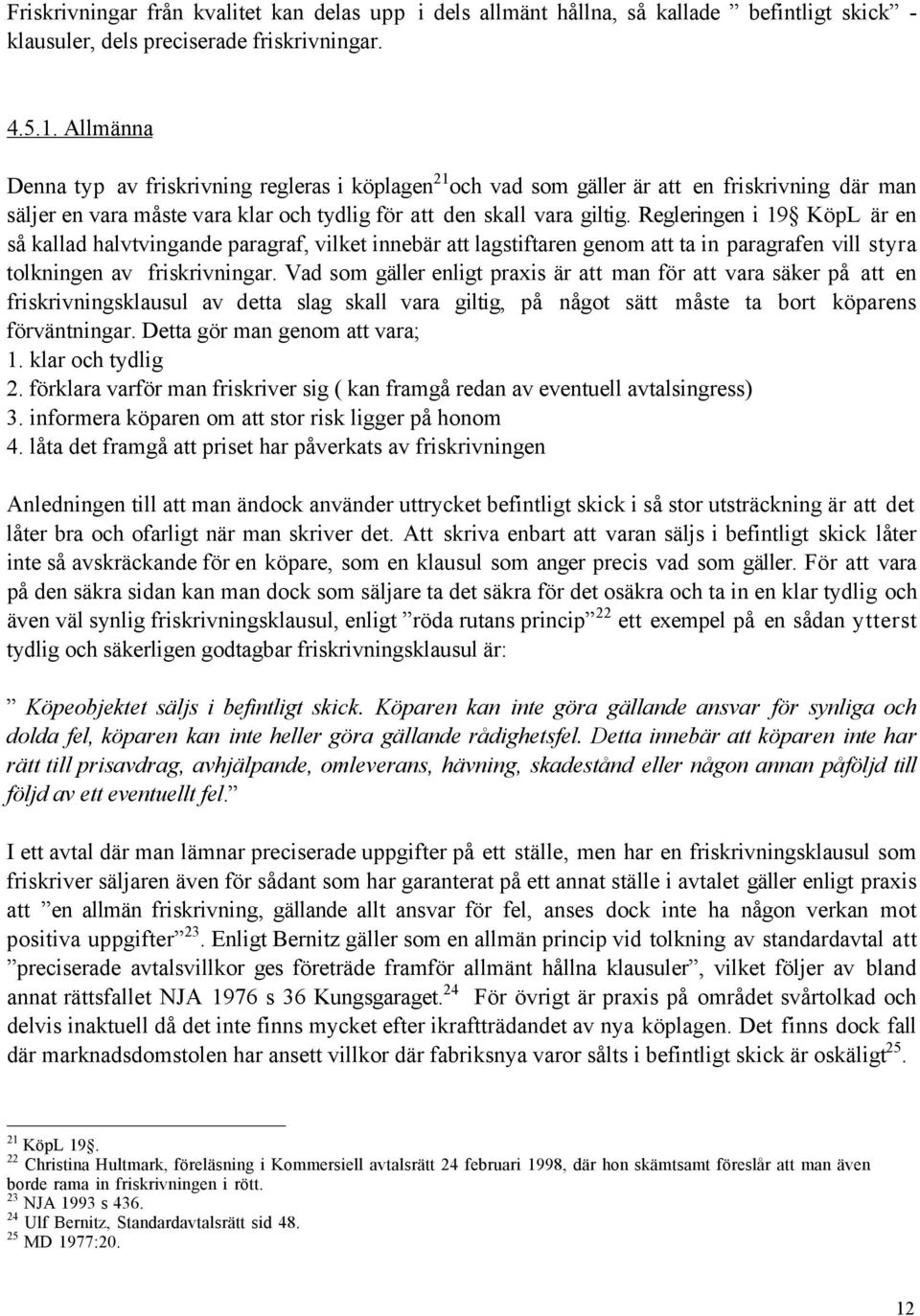 Regleringen i 19 KšpL Šr en sœ kallad halvtvingande paragraf, vilket innebšr att lagstiftaren genom att ta in paragrafen vill styra tolkningen av friskrivningar.