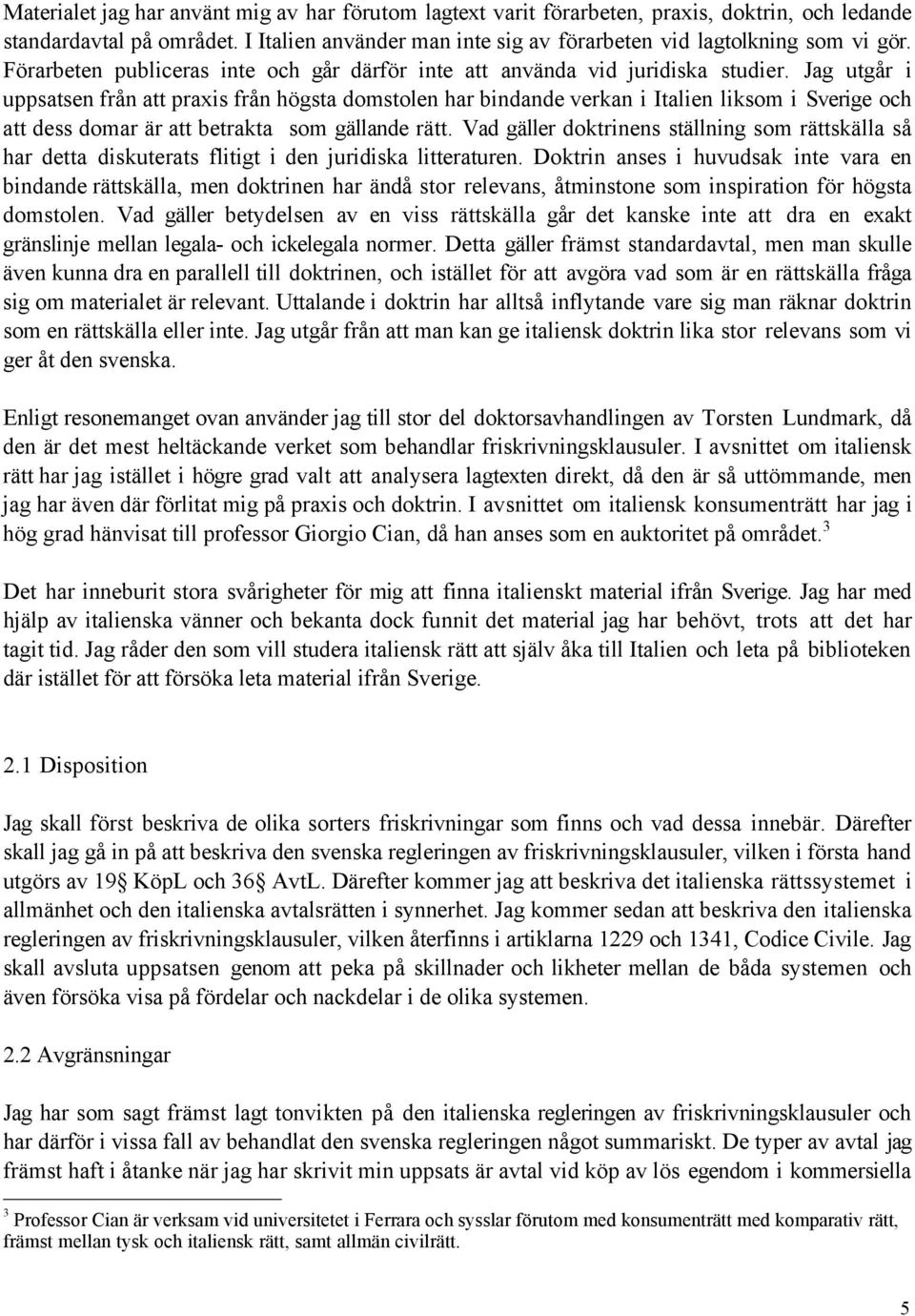 Jag utgœr i uppsatsen frœn att praxis frœn hšgsta domstolen har bindande verkan i Italien liksom i Sverige och att dess domar Šr att betrakta som gšllande rštt.