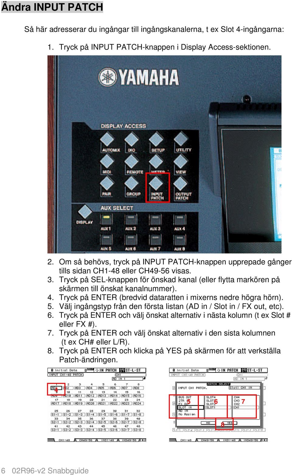 Tryck på SEL-knappen för önskad kanal (eller flytta markören på skärmen till önskat kanalnummer). 4. Tryck på ENTER (bredvid dataratten i mixerns nedre högra hörn). 5.