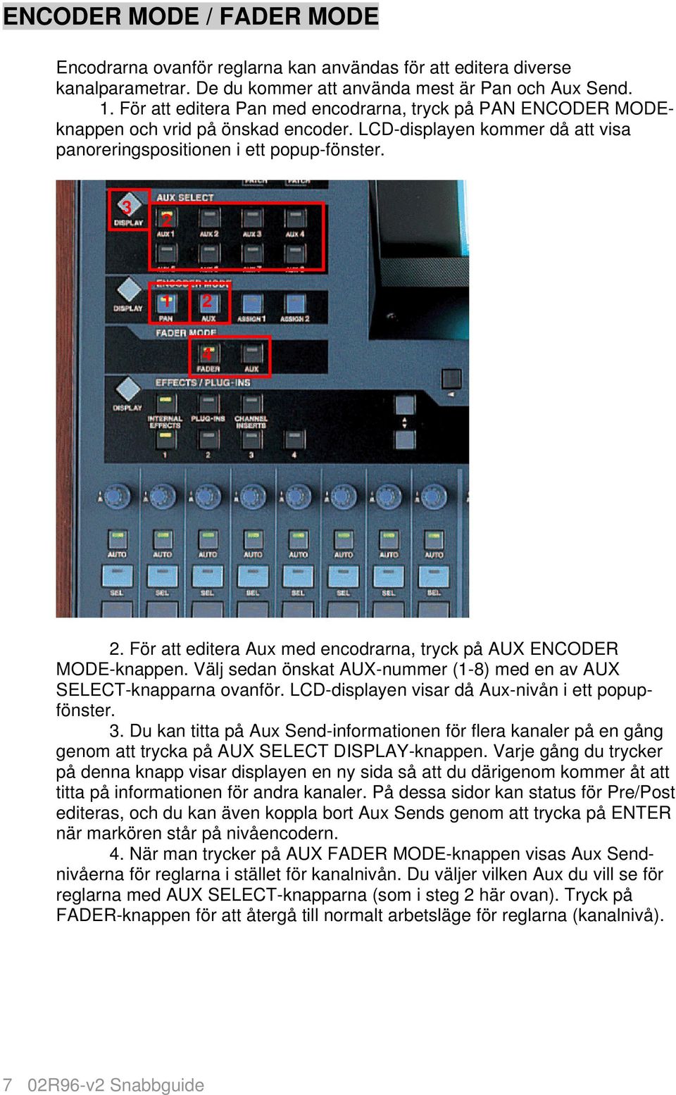 För att editera Aux med encodrarna, tryck på AUX ENCODER MODE-knappen. Välj sedan önskat AUX-nummer (1-8) med en av AUX SELECT-knapparna ovanför. LCD-displayen visar då Aux-nivån i ett popupfönster.