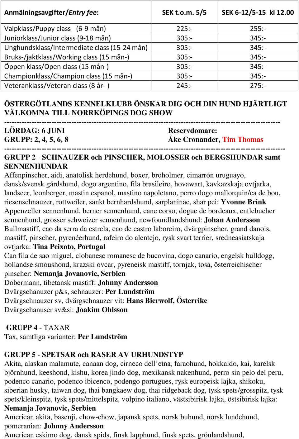 345:- Öppen klass/open class (15 mån-) 305:- 345:- Championklass/Champion class (15 mån-) 305:- 345:- Veteranklass/Veteran class (8 år- ) 245:- 275:- ÖSTERGÖTLANDS KENNELKLUBB ÖNSKAR DIG OCH DIN HUND