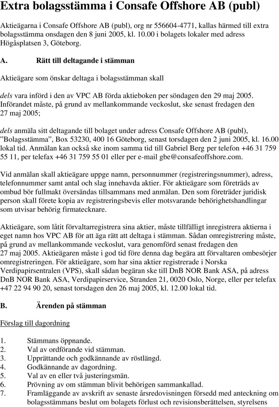 Rätt till deltagande i stämman Aktieägare som önskar deltaga i bolagsstämman skall dels vara införd i den av VPC AB förda aktieboken per söndagen den 29 maj 2005.