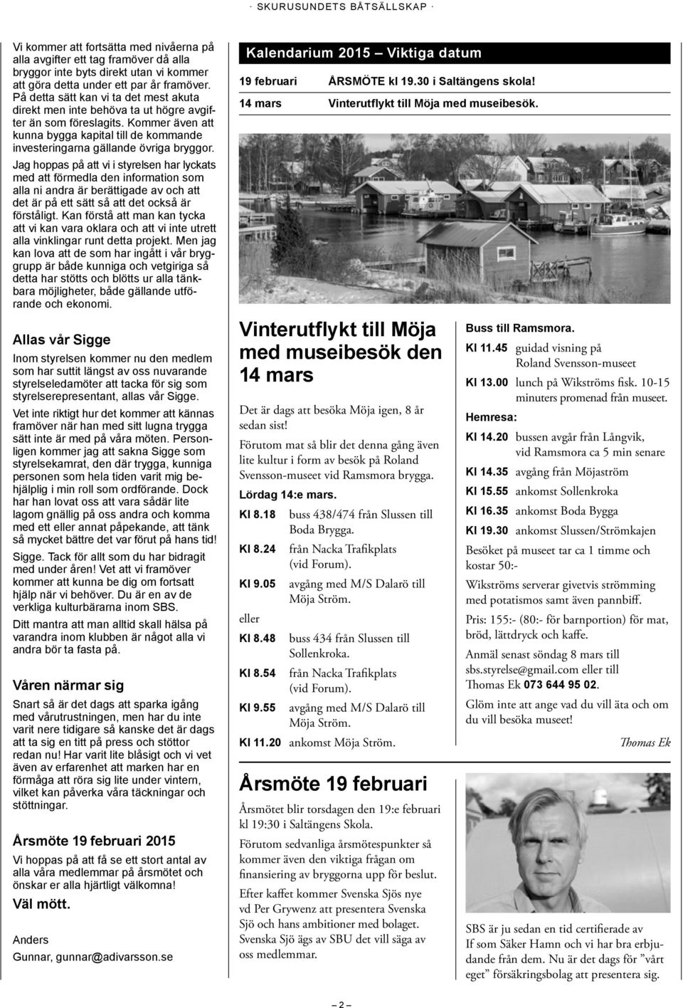 Jag hoppas på att vi i styrelsen har lyckats med att förmedla den information som alla ni andra är berättigade av och att det är på ett sätt så att det också är förståligt.