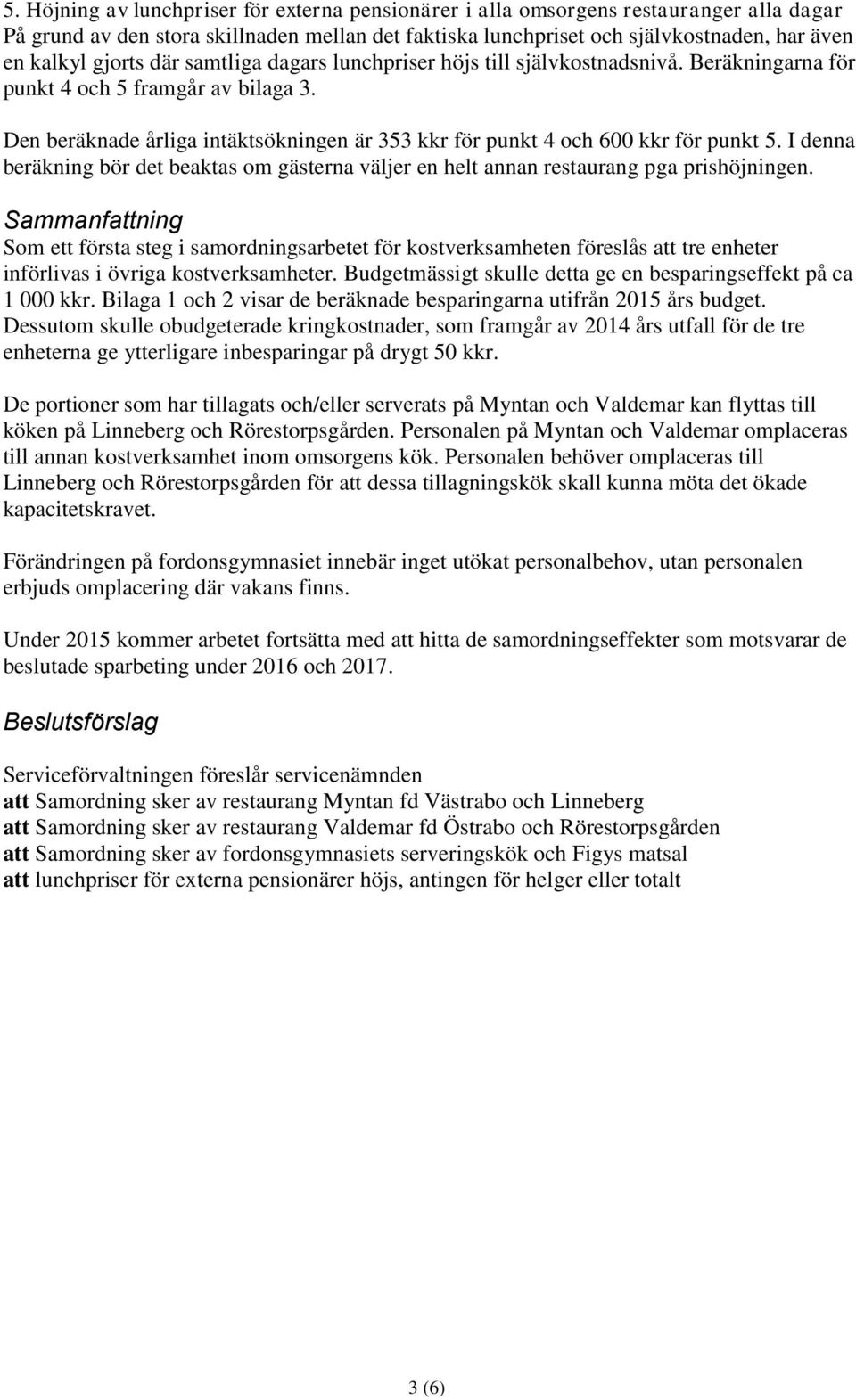 Den beräknade årliga intäktsökningen är 353 kkr för punkt 4 och 600 kkr för punkt 5. I denna beräkning bör det beaktas om gästerna väljer en helt annan restaurang pga prishöjningen.