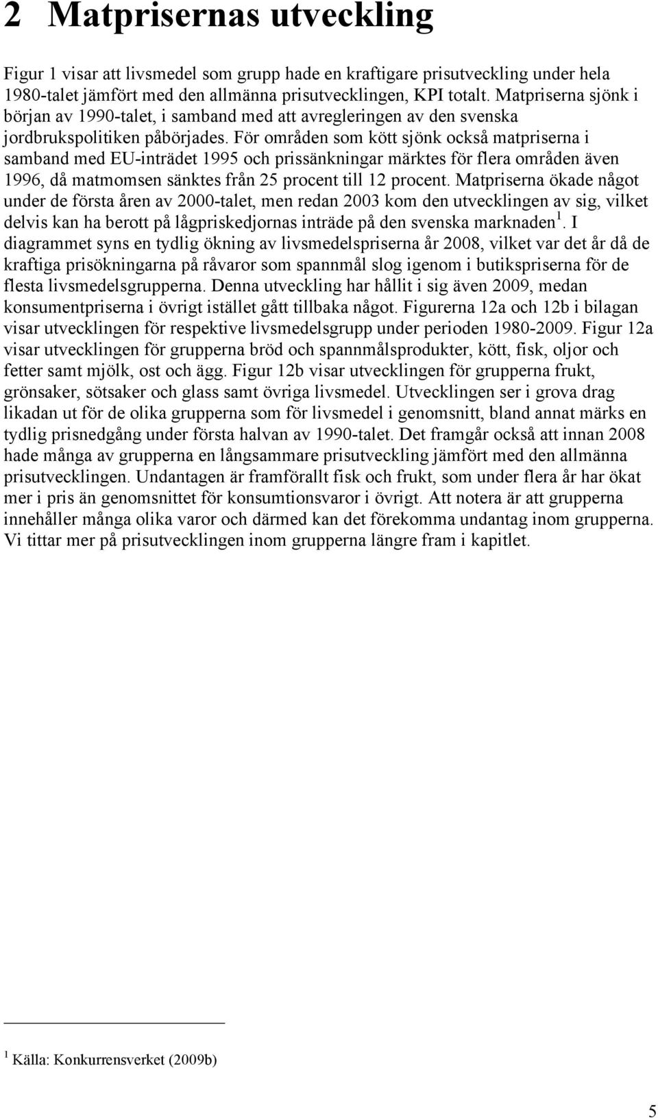 För områden som kött sjönk också matpriserna i samband med EU-inträdet 1995 och prissänkningar märktes för flera områden även 1996, då matmomsen sänktes från 25 procent till 12 procent.