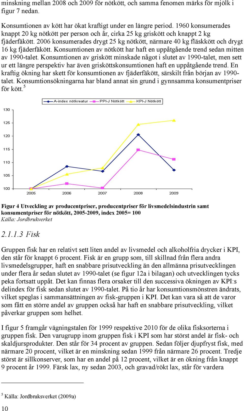 2006 konsumerades drygt 25 kg nötkött, närmare 40 kg fläskkött och drygt 16 kg fjäderfäkött. Konsumtionen av nötkött har haft en uppåtgående trend sedan mitten av 1990-talet.