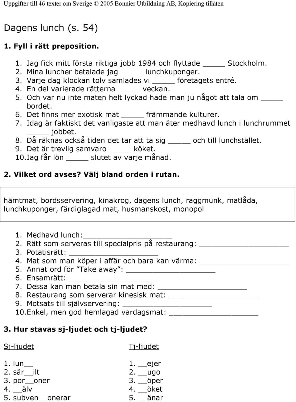 Det finns mer exotisk mat främmande kulturer. 7. Idag är faktiskt det vanligaste att man äter medhavd lunch i lunchrummet jobbet. 8. Då räknas också tiden det tar att ta sig och till lunchstället. 9.