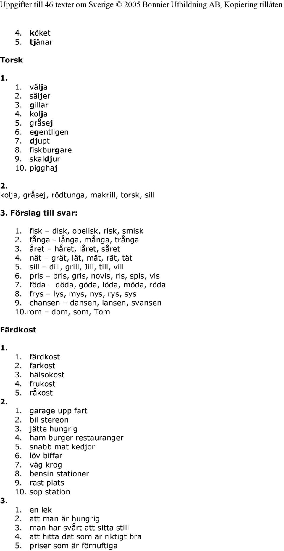 pris bris, gris, novis, ris, spis, vis 7. föda döda, göda, löda, möda, röda 8. frys lys, mys, nys, rys, sys 9. chansen dansen, lansen, svansen 10.rom dom, som, Tom Färdkost 3. färdkost farkost 3.