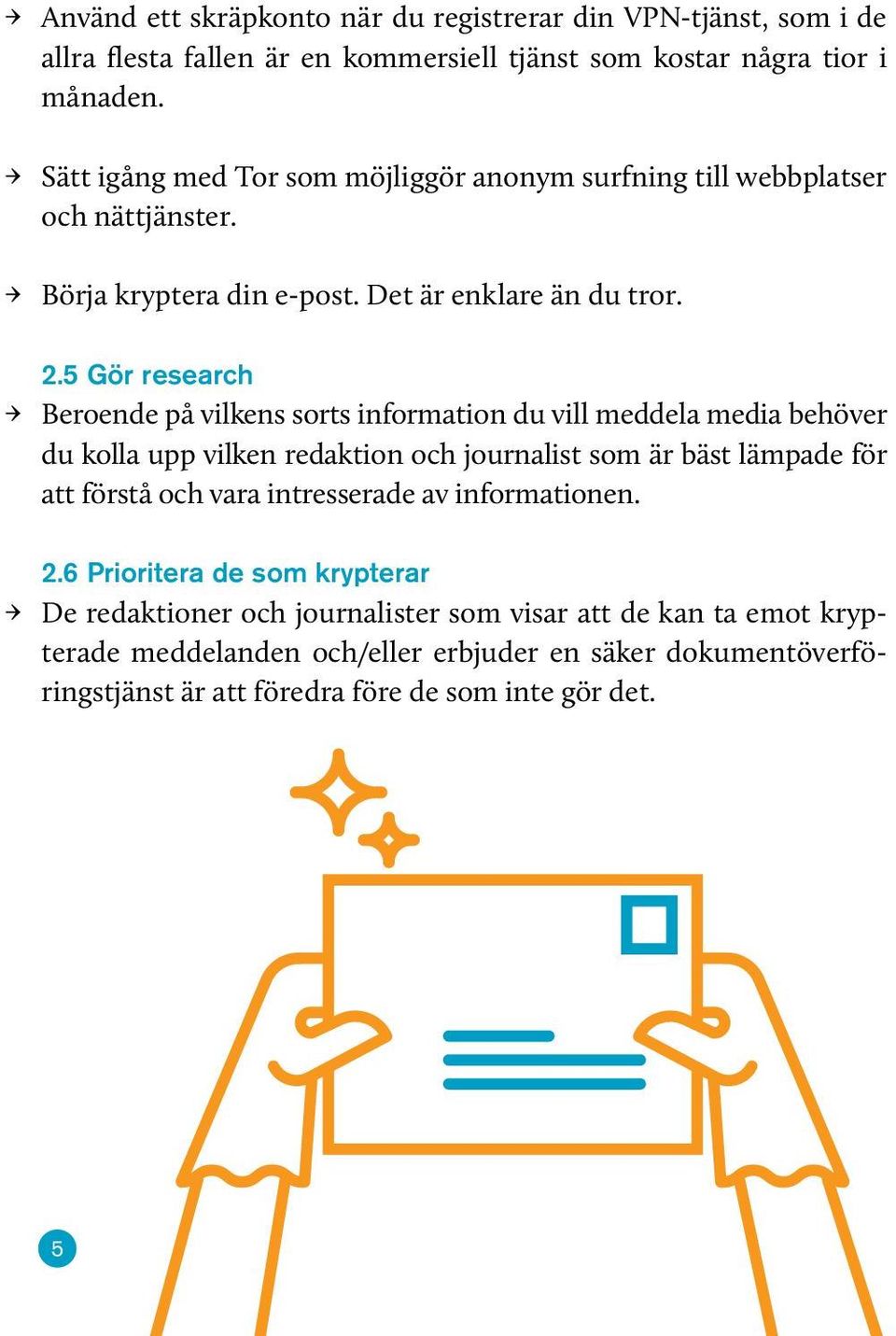 5 Gör research Beroende på vilkens sorts information du vill meddela media behöver du kolla upp vilken redaktion och journalist som är bäst lämpade för att förstå och vara