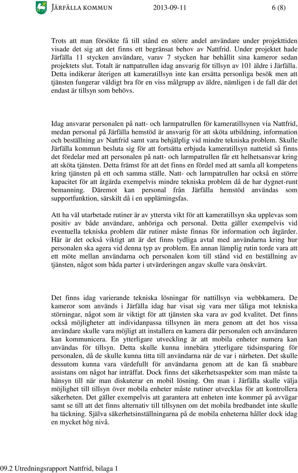 Detta indikerar återigen att kameratillsyn inte kan ersätta personliga besök men att tjänsten fungerar väldigt bra för en viss målgrupp av äldre, nämligen i de fall där det endast är tillsyn som