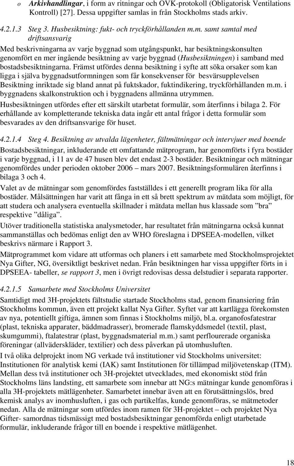 m. samt samtal med driftsansvarig Med beskrivningarna av varje byggnad som utgångspunkt, har besiktningskonsulten genomfört en mer ingående besiktning av varje byggnad (Husbesiktningen) i samband med