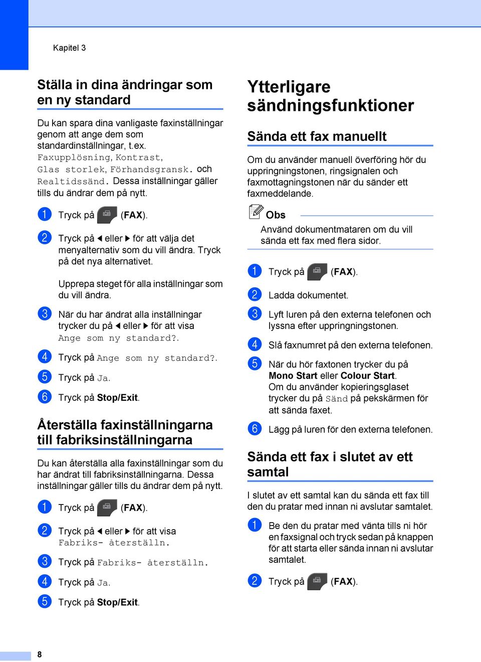 b Tryck på d eller c för att välja det menyalternativ som du vill ändra. Tryck på det nya alternativet. Upprepa steget för alla inställningar som du vill ändra.