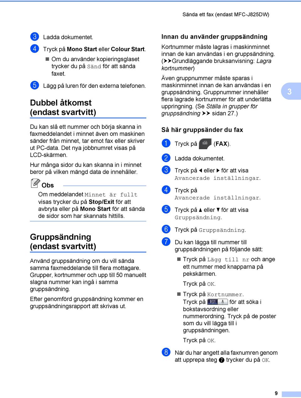 Dubbel åtkomst (endast svartvitt) Du kan slå ett nummer och börja skanna in faxmeddelandet i minnet även om maskinen sänder från minnet, tar emot fax eller skriver ut PC-data.
