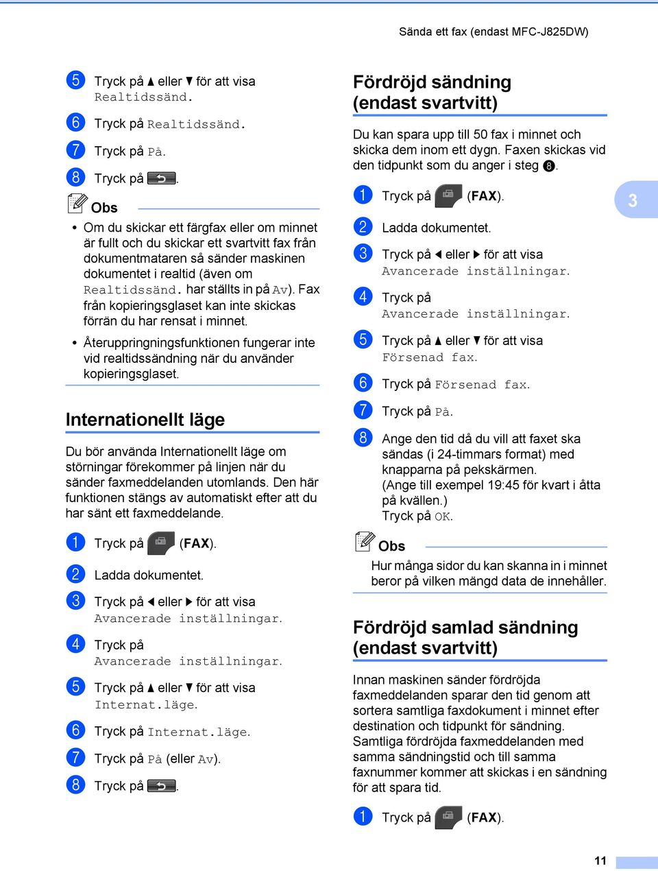 Fax från kopieringsglaset kan inte skickas förrän du har rensat i minnet. Återuppringningsfunktionen fungerar inte vid realtidssändning när du använder kopieringsglaset.