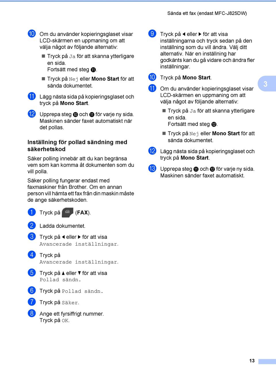 Maskinen sänder faxet automatiskt när det pollas. Inställning för pollad sändning med säkerhetskod Säker polling innebär att du kan begränsa vem som kan komma åt dokumenten som du vill polla.