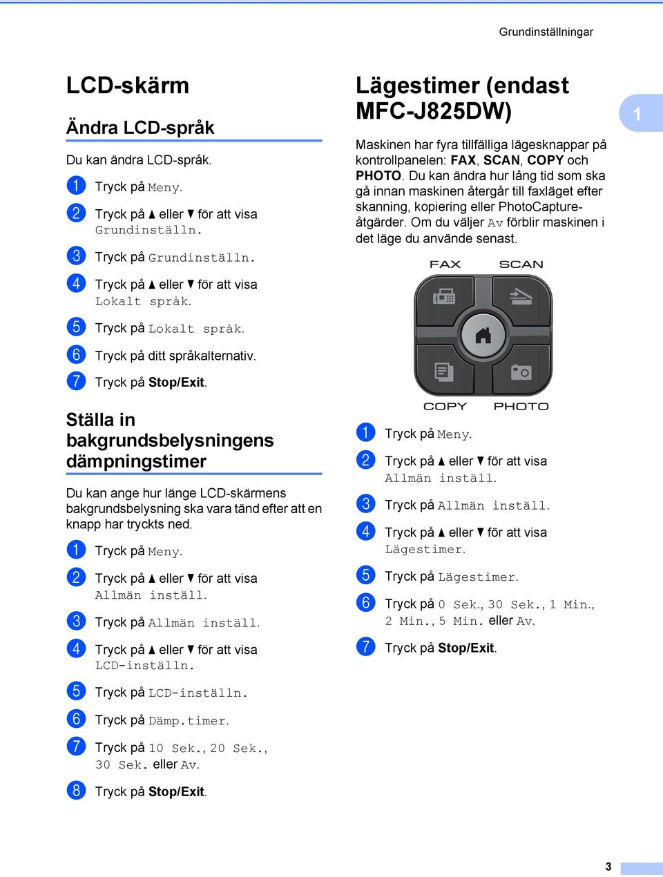 Ställa in bakgrundsbelysningens dämpningstimer Du kan ange hur länge LCD-skärmens bakgrundsbelysning ska vara tänd efter att en knapp har tryckts ned. a Tryck på Meny.