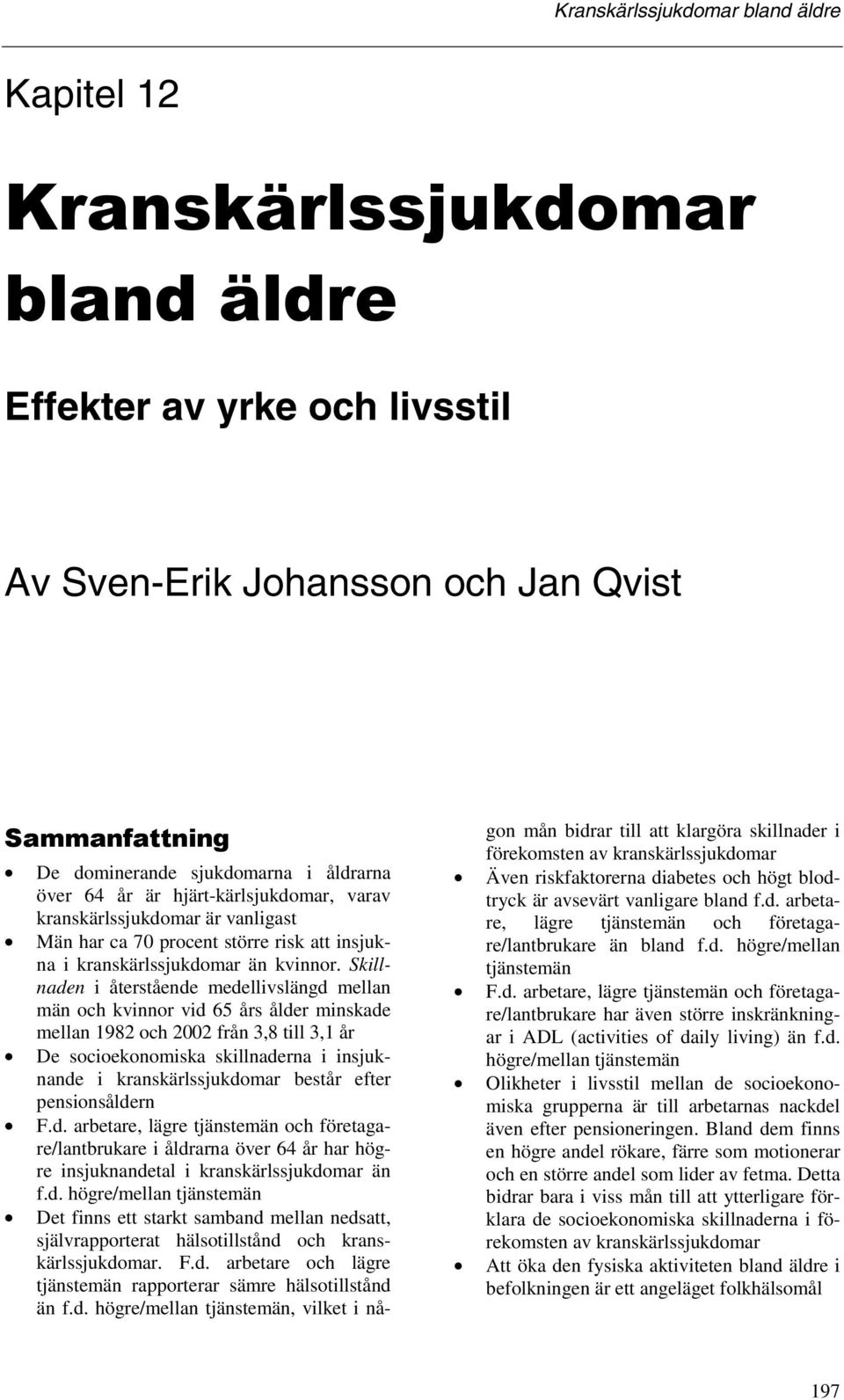 Skillnaden i återstående medellivslängd mellan män och kvinnor vid 65 års ålder minskade mellan 1982 och 2002 från 3,8 till 3,1 år De socioekonomiska skillnaderna i insjuknande i kranskärlssjukdomar