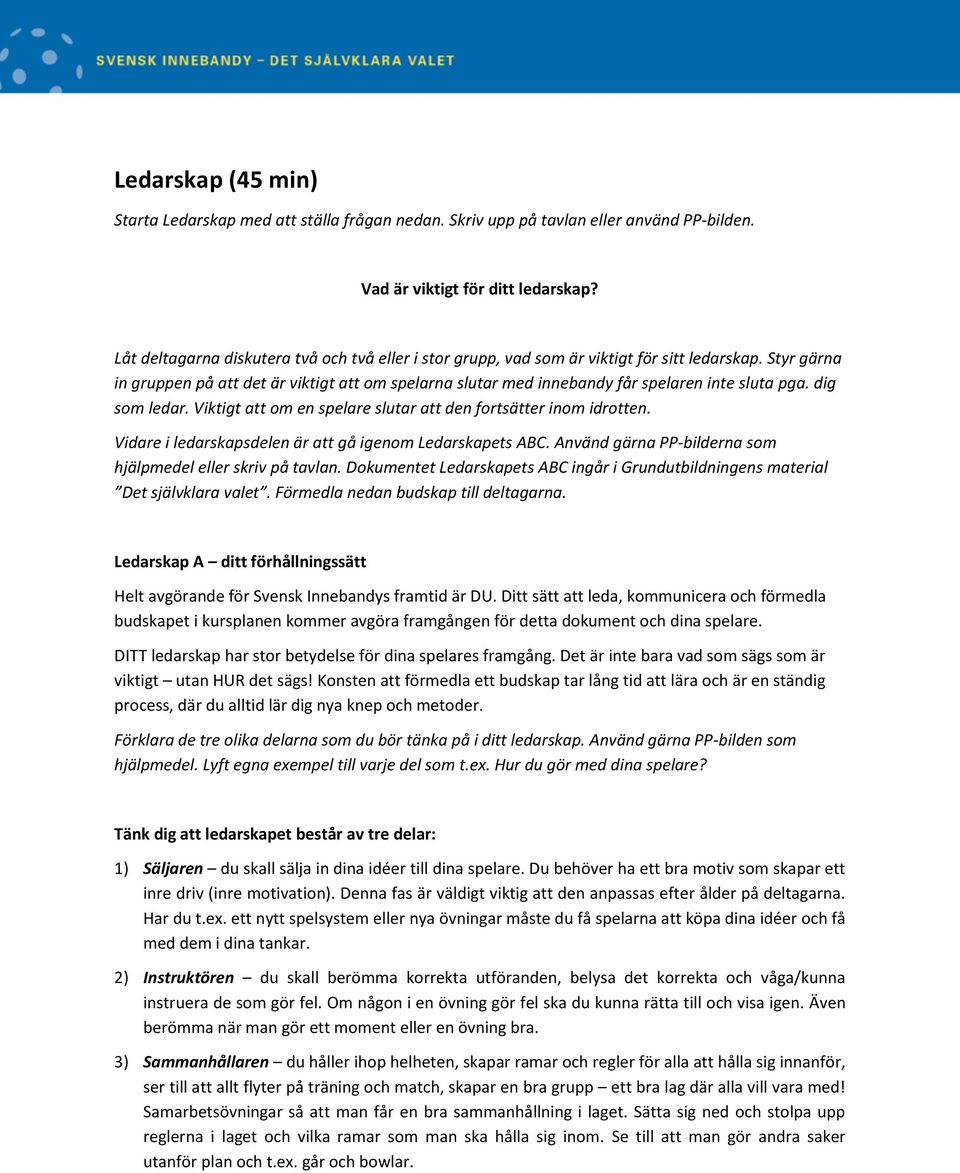 Styr gärna in gruppen på att det är viktigt att om spelarna slutar med innebandy får spelaren inte sluta pga. dig som ledar. Viktigt att om en spelare slutar att den fortsätter inom idrotten.