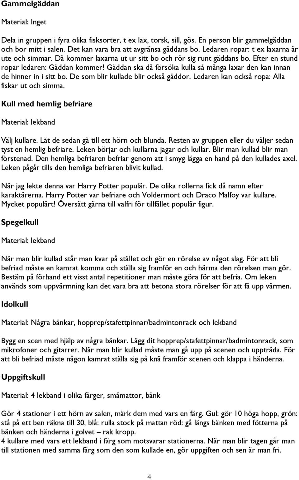 Gäddan ska då försöka kulla så många laxar den kan innan de hinner in i sitt bo. De som blir kullade blir också gäddor. Ledaren kan också ropa: Alla fiskar ut och simma.