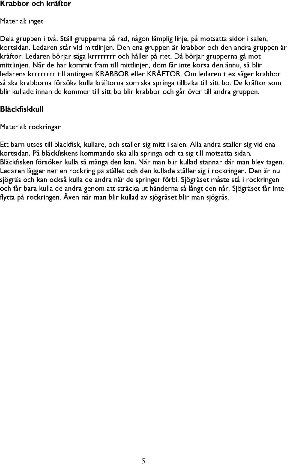 När de har kommit fram till mittlinjen, dom får inte korsa den ännu, så blir ledarens krrrrrrrr till antingen KRABBOR eller KRÄFTOR.