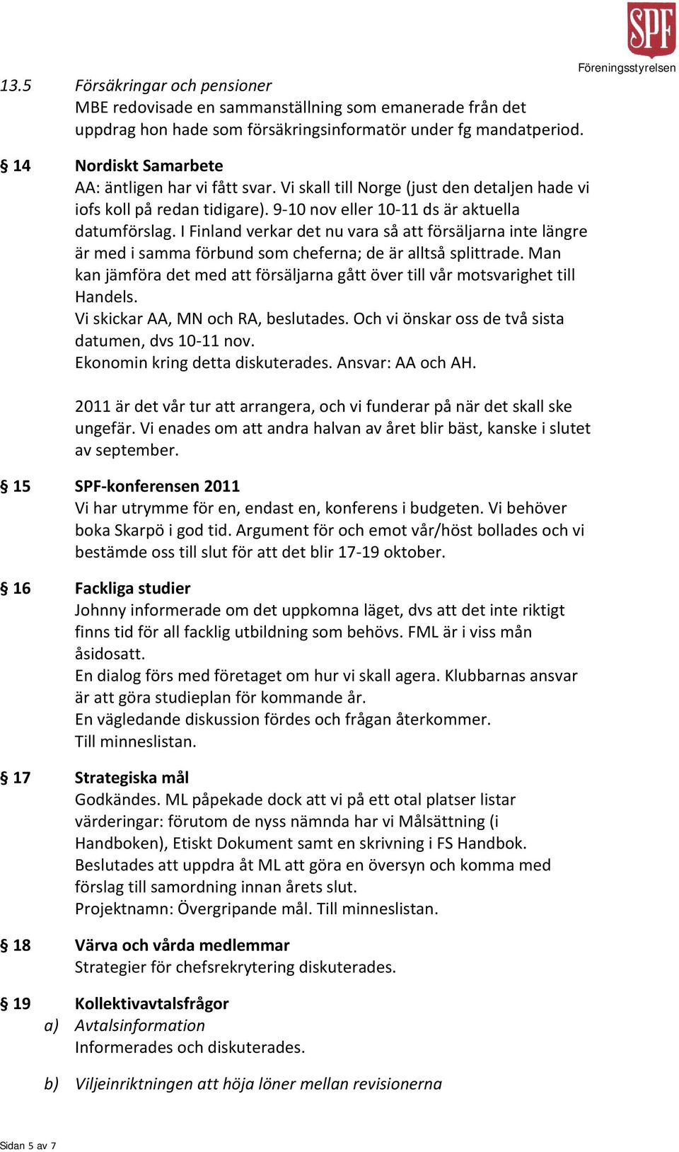 I Finland verkar det nu vara så att försäljarna inte längre är med i samma förbund som cheferna; de är alltså splittrade.