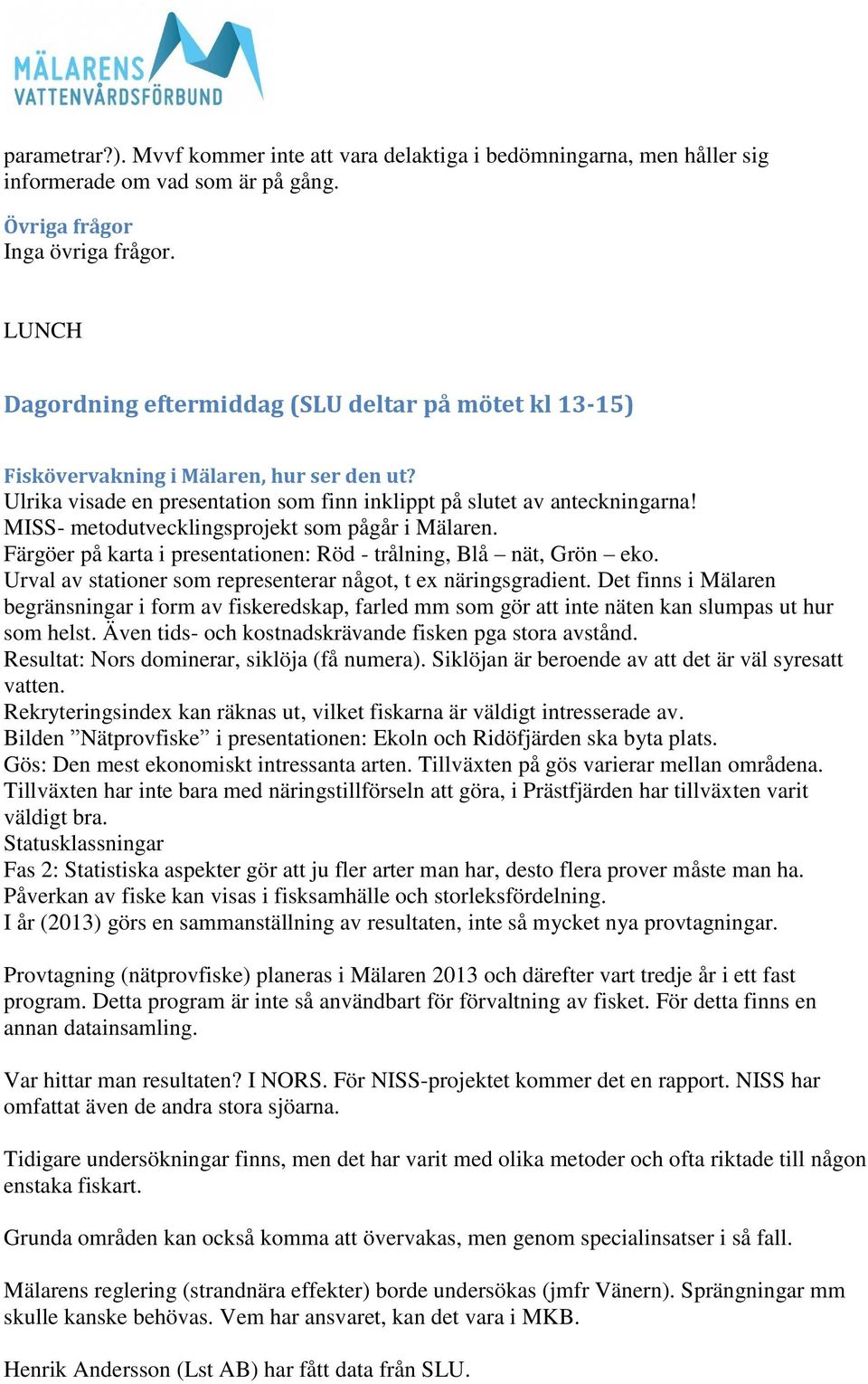 MISS- metodutvecklingsprojekt som pågår i Mälaren. Färgöer på karta i presentationen: Röd - trålning, Blå nät, Grön eko. Urval av stationer som representerar något, t ex näringsgradient.