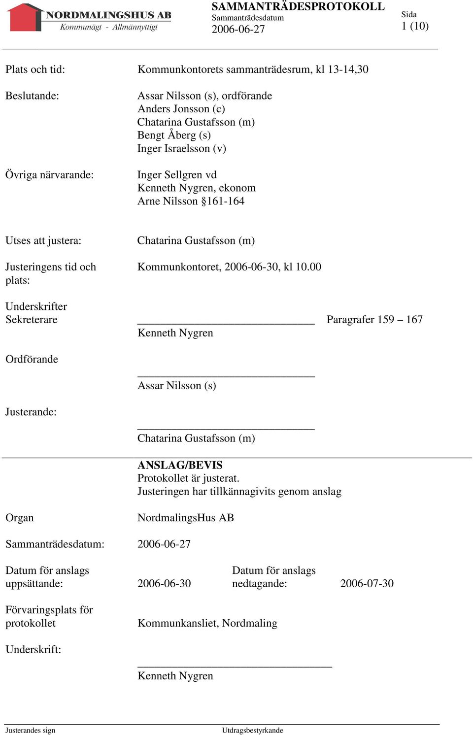 (m) Kommunkontoret, 2006-06-30, kl 10.00 Kenneth Nygren Assar Nilsson (s) Chatarina Gustafsson (m) Paragrafer 159 167 ANSLAG/BEVIS Protokollet är justerat.