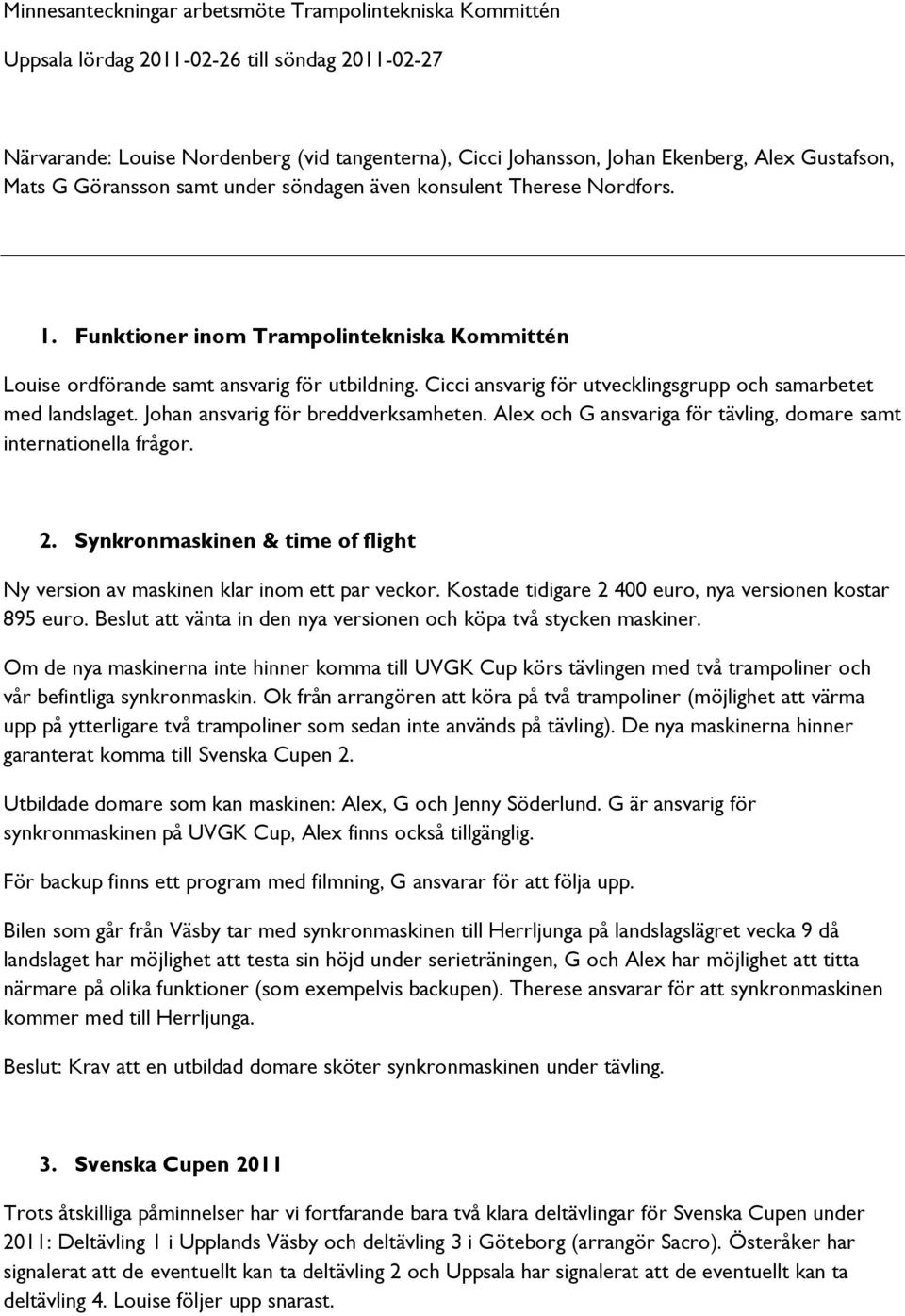 Cicci ansvarig för utvecklingsgrupp och samarbetet med landslaget. Johan ansvarig för breddverksamheten. Alex och G ansvariga för tävling, domare samt internationella frågor. 2.