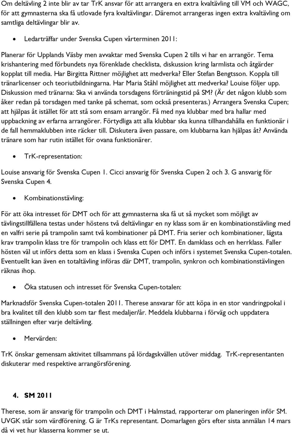 Ledarträffar under Svenska Cupen vårterminen 2011: Planerar för Upplands Väsby men avvaktar med Svenska Cupen 2 tills vi har en arrangör.