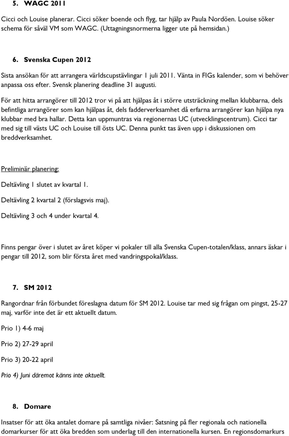 För att hitta arrangörer till 2012 tror vi på att hjälpas åt i större utsträckning mellan klubbarna, dels befintliga arrangörer som kan hjälpas åt, dels fadderverksamhet då erfarna arrangörer kan