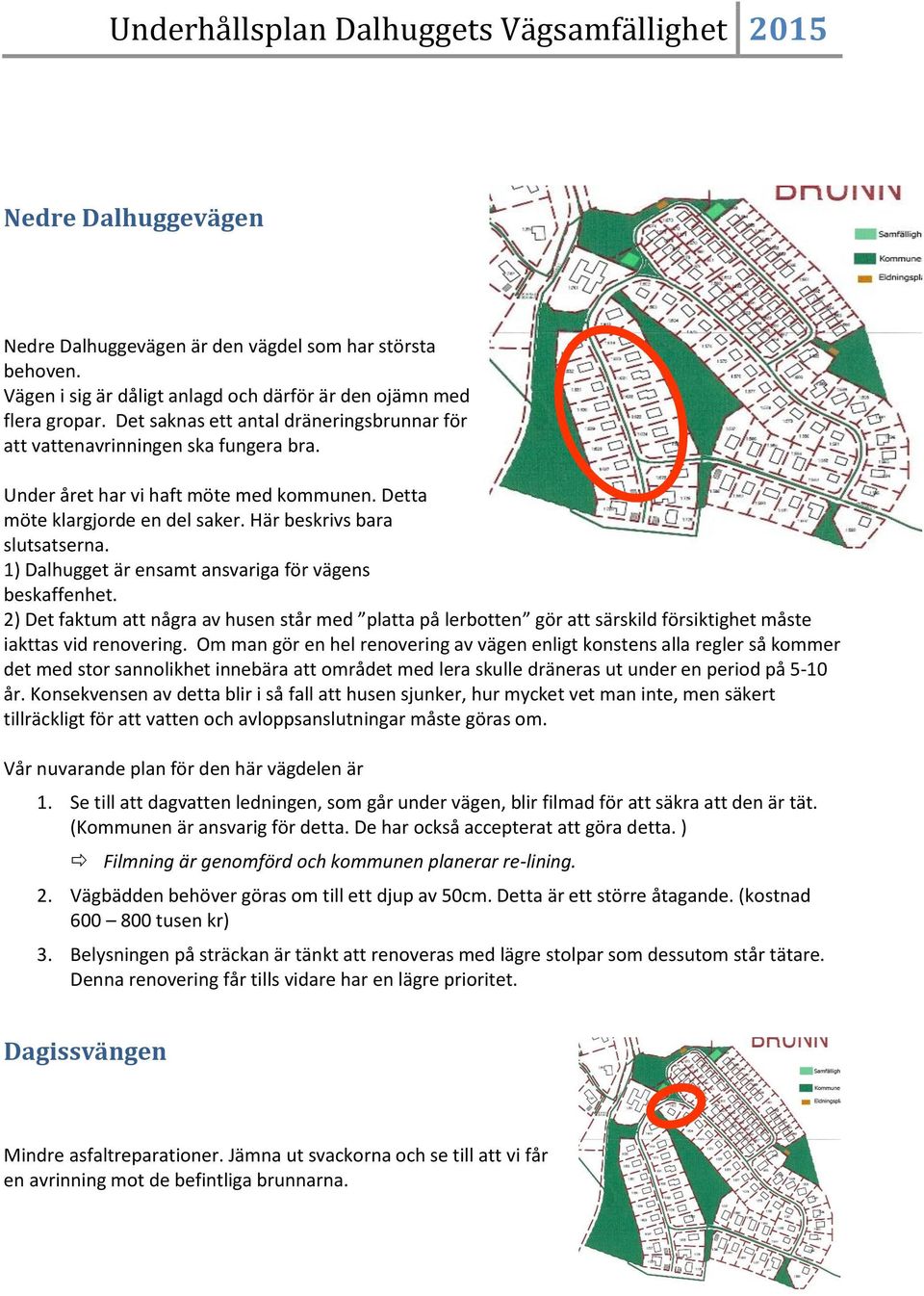 1) Dalhugget är ensamt ansvariga för vägens beskaffenhet. 2) Det faktum att några av husen står med platta på lerbotten gör att särskild försiktighet måste iakttas vid renovering.