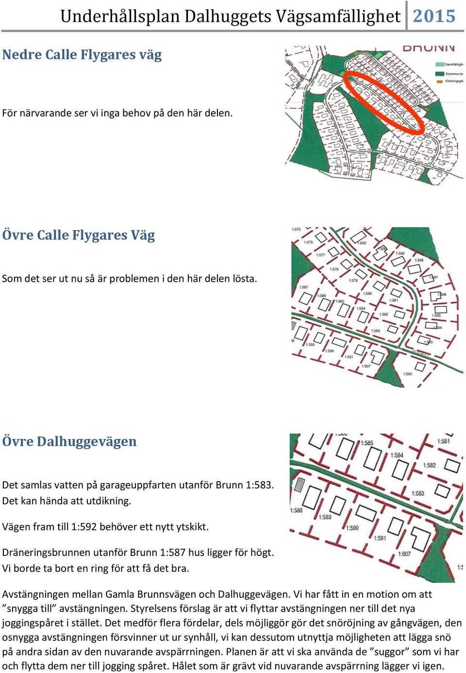 Dräneringsbrunnen utanför Brunn 1:587 hus ligger för högt. Vi borde ta bort en ring för att få det bra. Avstängningen mellan Gamla Brunnsvägen och Dalhuggevägen.