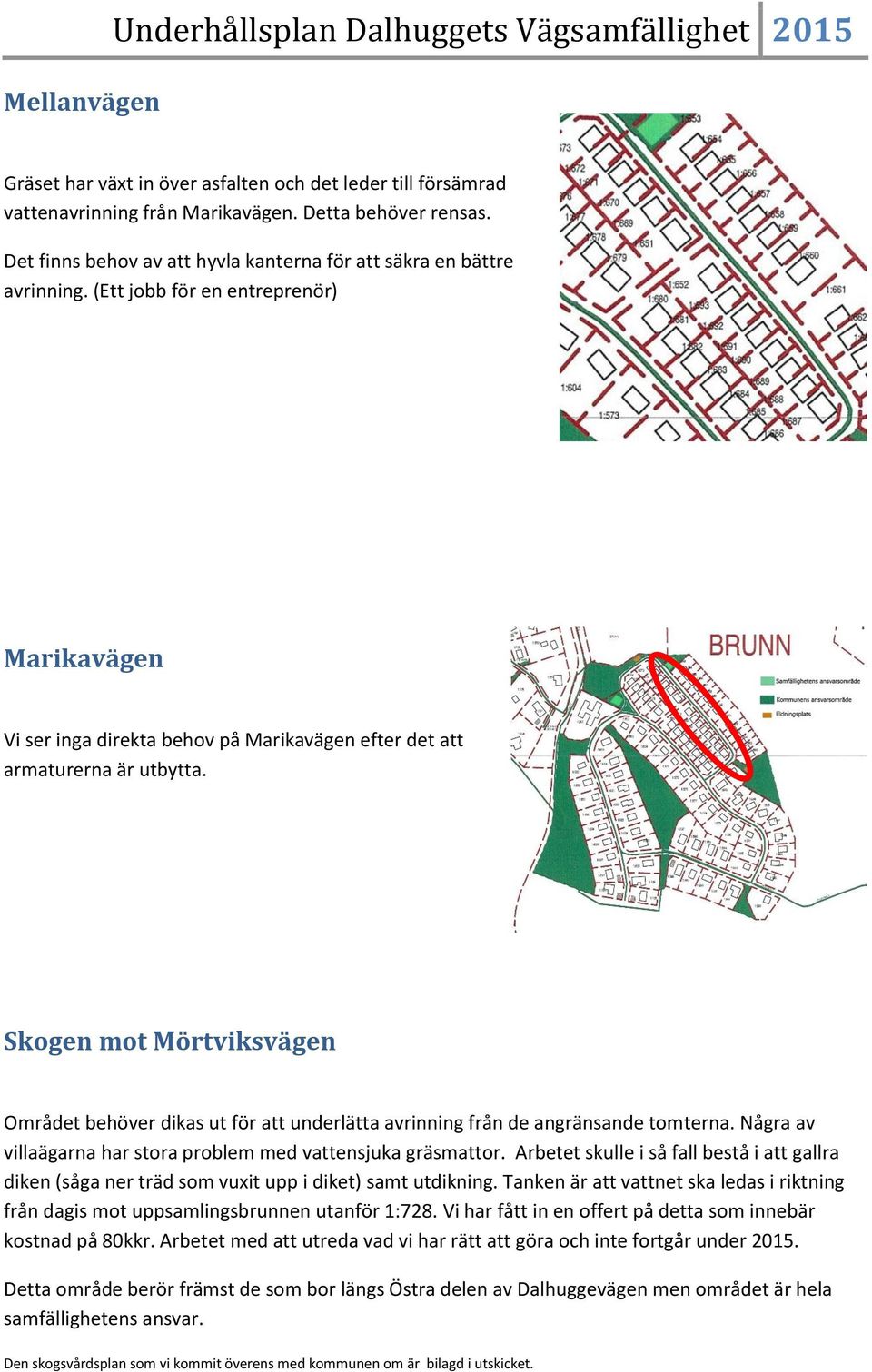 Skogen mot Mörtviksvägen Området behöver dikas ut för att underlätta avrinning från de angränsande tomterna. Några av villaägarna har stora problem med vattensjuka gräsmattor.