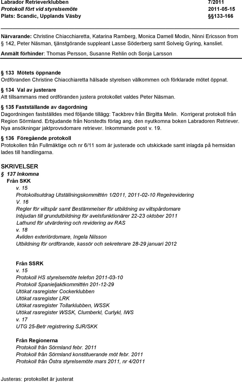 Anmält förhinder: Thomas Persson, Susanne Rehlin och Sonja Larsson 133 Mötets öppnande Ordföranden Christine Chiacchiaretta hälsade styrelsen välkommen och förklarade mötet öppnat.